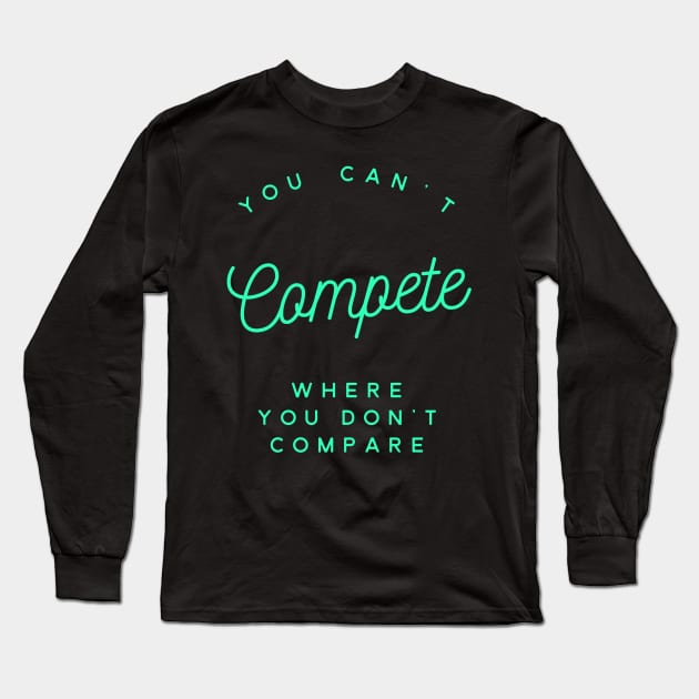 You Can't Compete Where You Don't Compare, Losers Gift, Attitude T-Shirt, Winners T-Shirt, Winners Mug, Competition Mug, Sarcasm Gift Long Sleeve T-Shirt by Style Conscious